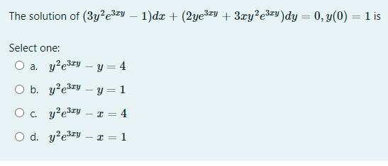 The solution of (3y2²e3=y – 1)dx + (2yešzy + 3ry²e*#v)dy = 0, y(0) = 1 is
%3D
Select one:
a. y'e3ry – y = 4
O b. y?e3ry – y = 1
O . y?e3ry – x = 4
O d. y?e3ry - x = 1
