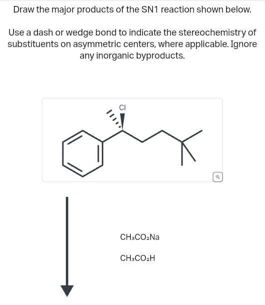 Draw the major products of the SN1 reaction shown below.
Use a dash or wedge bond to indicate the stereochemistry of
substituents on asymmetric centers, where applicable. Ignore
any inorganic byproducts.
CI
CH3CO₂Na
CH3CO2H