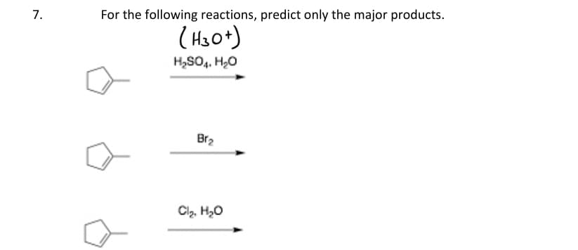 7.
For the following reactions, predict only the major products.
(H30+)
H₂SO4, H₂O
Br₂
Cl₂, H₂O