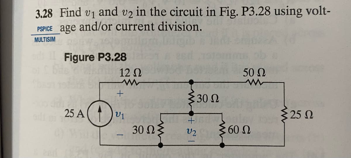 3.28 Find v₁ and v2 in the circuit in Fig. P3.28 using volt-
PSPICE age and/or current division.
MULTISIM
od 11 Figure P3.28
of
de k
high to
12 Ω
w
www
+
od 25 A₁
30 ΩΣ
Σ30 Ω
+
V2
50 Ω
360 Ω
{25 Ω