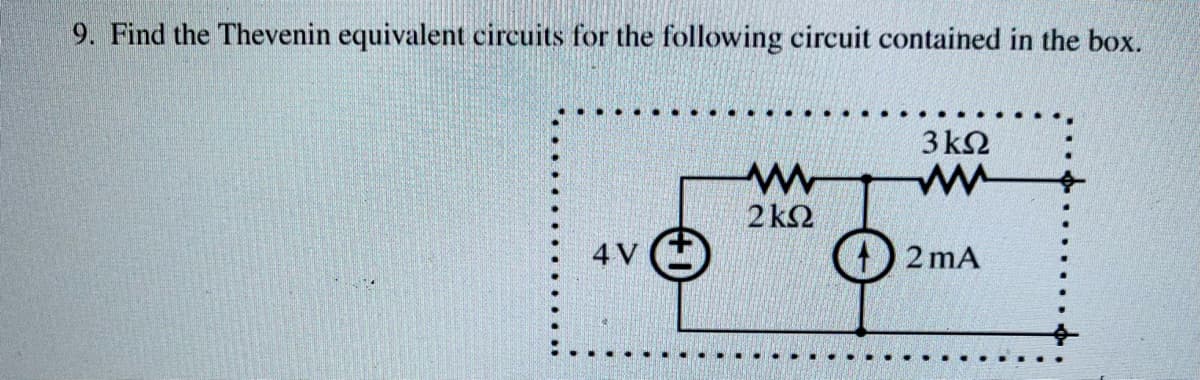 9. Find the Thevenin equivalent circuits for the following circuit contained in the box.
4 V
www
2 ΚΩ
3 ΚΩ
ww
2 mA