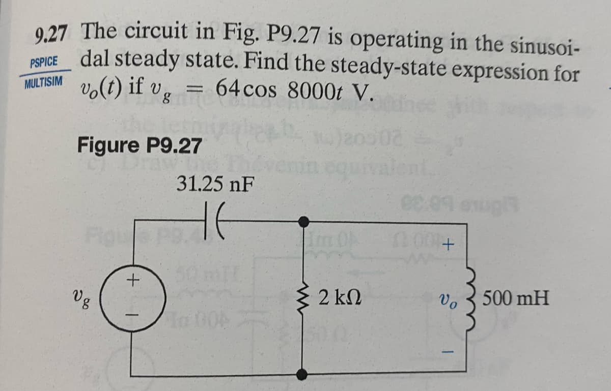 9.27 The circuit in Fig. P9.27 is operating in the sinusoi-
PSPICE dal steady state. Find the steady-state expression for
vo(t) if vg = 64 cos 8000t V.
MULTISIM
Figure P9.27
Vg
+
1
31.25 nF
не
Im Ob
Σ2 ΚΩ
08
(200+
Vo
500 mH