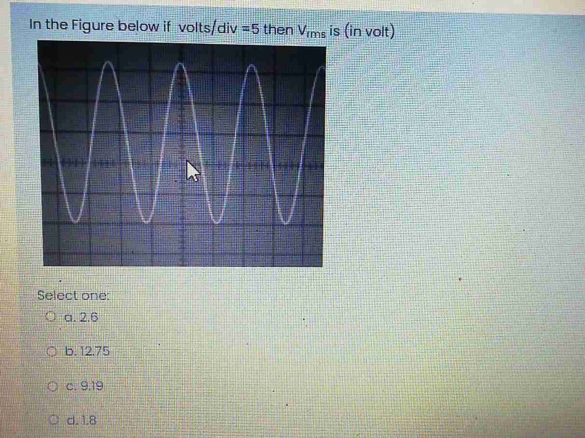In the Figure below if volts/div-5 then Vims is (in volt)
Selectone.
O a. 2.6
O b.12.75
O c. 9.19
O d.18
