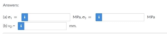 Answers:
(a) σ₁ =
(b) VD=
i
i
MPa, 0₂
mm.
=
M
MPa
