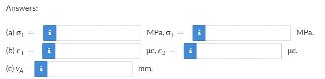 Answers:
(a) σ₁
(b) E₁ = i
(C) VA= i
=
i
MPa, σ₁ =
με, εξ =
mm.
MI
MPa.
με.