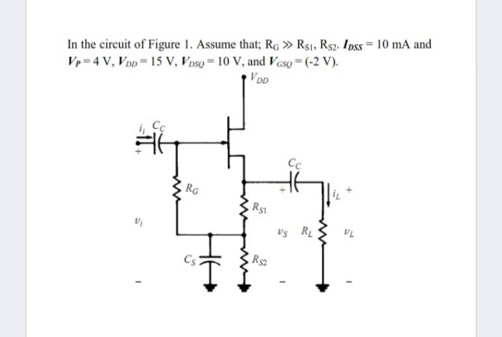 In the circuit of Figure 1. Assume that; RG » R$1, Rs2. Ipss = 10 mA and
Vr = 4 V, VoD= 15 V, V nso = 10 V, and Vcso= (-2 V).
VDD
Cc
Cc
RG
Rs
Us RL
Rs2
Cs
