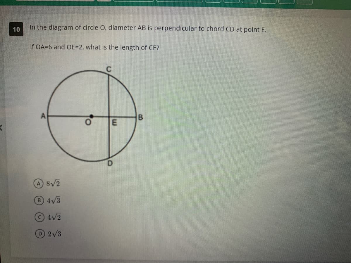 10
In the diagram of circle O, diameter AB is perpendicular to chord CD at point E.
If OA=6 and OE=2, what is the length of CE?
A
A 8√2
B 4√3
4√2
D 2√3
E
B
