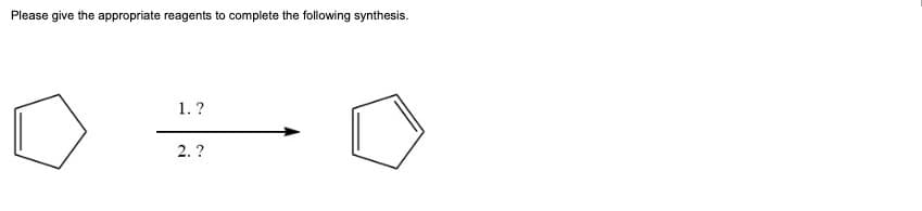 Please give the appropriate reagents to complete the following synthesis.
1.?
2. ?