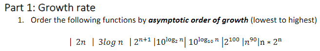 Part 1: Growth rate
1. Order the following functions by asymptotic order of growth (lowest to highest)
| 2n | 3log n | 27+1 |10lo82 "| 10l0810 7" |2100 |n9º|n * 2"
