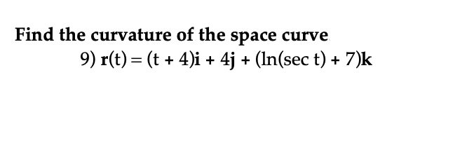 Find the curvature of the space curve
9) r(t) = (t + 4)i + 4j + (In(sec t) + 7)k