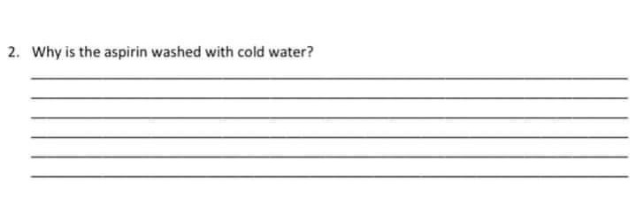 2. Why is the aspirin washed with cold water?
