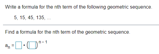 Write a formula for the nth term of the following geometric sequence.
5, 15, 45, 135,
Find a formula for the nth term of the geometric sequence.
n-1
an =D:O
