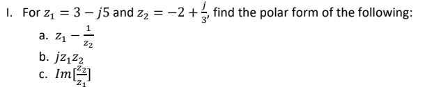 1. For z, = 3 – j5 and z, = -2 +, find the polar form of the following:
a. z1 -
b. jzįz2
Im
C.
