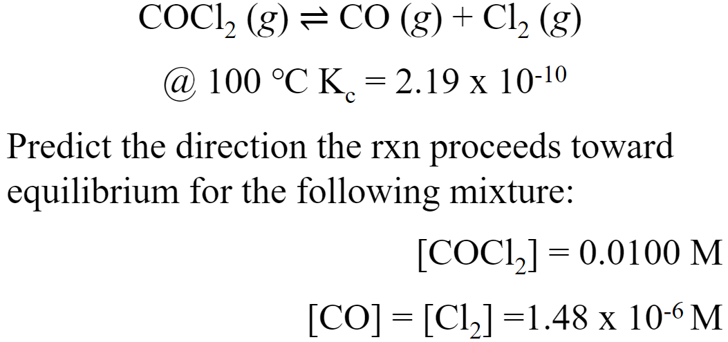 COCI, (g) = CO (g) + Cl, (g)
@ 100 °C К. %3D 2.19 х 10-10
Predict the direction the rxn proceeds toward
equilibrium for the following mixture:
[COCL,]= 0.0100 M
[CO] = [Cl,]=1.48 x 10-6 M
%3D
