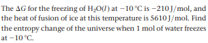 The AG for the freezing of H20(1) at -10 °C is -210J/mol, and
the heat of fusion of ice at this temperature is 5610J/mol. Find
the entropy change of the universe when 1 mol of water freezes
at -10 °C.
