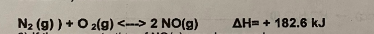 N2 (g) ) + O 2(g) <---> 2 NO(g)
AH= + 182.6 kJ
