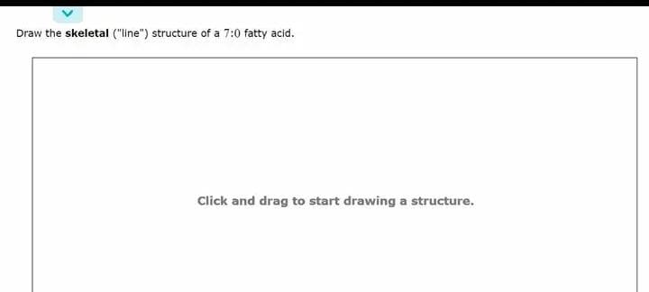 Draw the skeletal ("line") structure of a 7:0 fatty acid.
Click and drag to start drawing a structure.