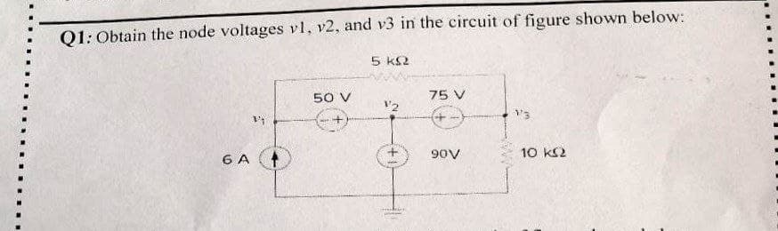 Q1: Obtain the node voltages v1, v2, and v3 in the circuit of figure shown below:
5 ΚΩ
6 A
50 V
2
75 V
+
90V
1'3
10 ΚΩ