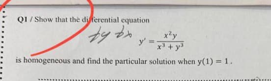 Q1/Show that the differential equation
by by
y's
=
x²y
x3 + y3
is homogeneous and find the particular solution when y(1) = 1.