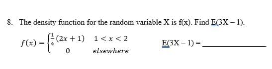 8. The density function for the random variable X is f(x). Find E(3X - 1).
) = √(= (2x + 1
(2x + 1)
E(3X - 1) =
f(x) =
1 < x < 2
0 elsewhere