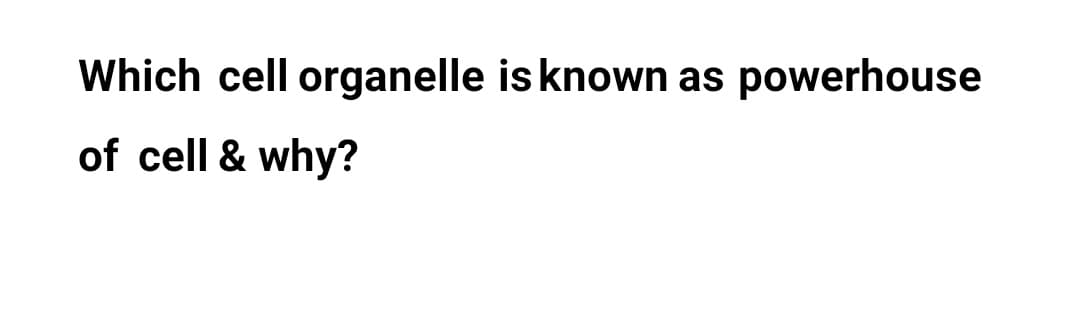 Which cell organelle is known as powerhouse
of cell & why?
