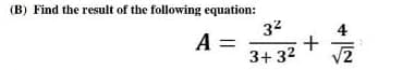 (B) Find the result of the following equation:
A =
3²
+
3+3² √2