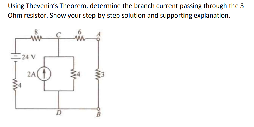 Using Thevenin's Theorem, determine the branch current passing through the 3
Ohm resistor. Show your step-by-step solution and supporting explanation.
8
ww
24 V
2A
D
www