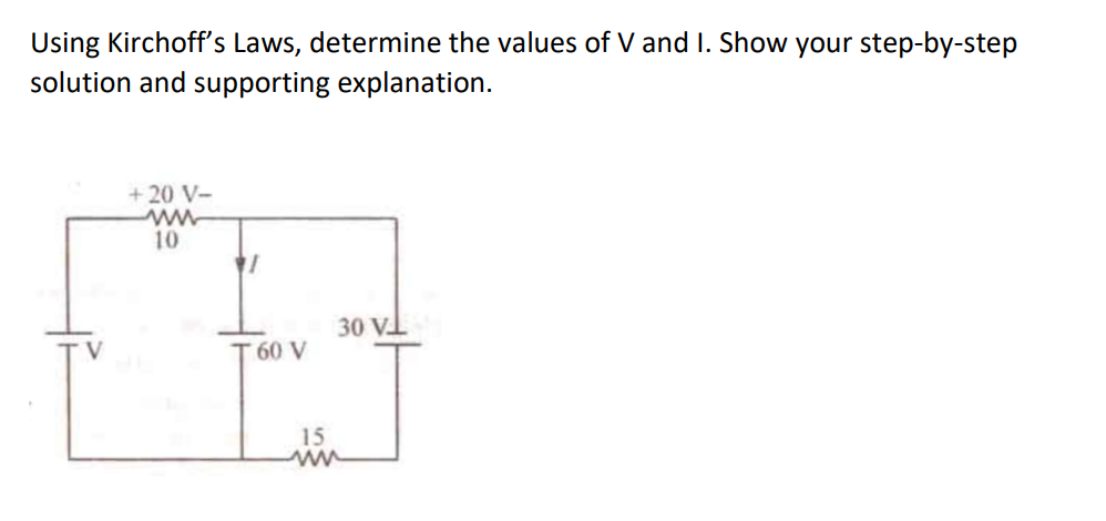 Using Kirchoff's Laws, determine the values of V and I. Show your step-by-step
solution and supporting explanation.
+ 20 V-
ww
10
1
60 V
15
30 V