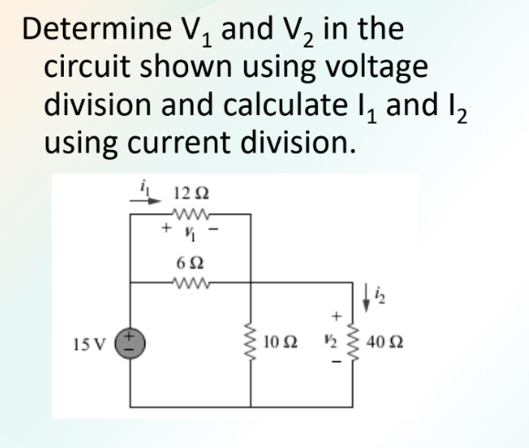 1
Determine V₁ and V₂ in the
circuit shown using voltage
division and calculate l₁ and l₂
using current division.
15 V
1252
www
+ 1
652
ww
10 Ω
V/₂2
ܕܐ]
40 52