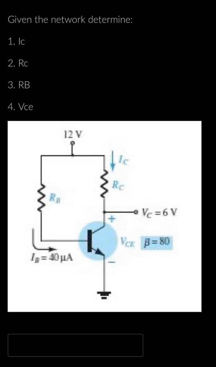 Given the network determine:
1. lc
2. Rc
3. RB
4. Vce
Ro
12 V
la=40μA
Re
Ve=6V
VCE B=80