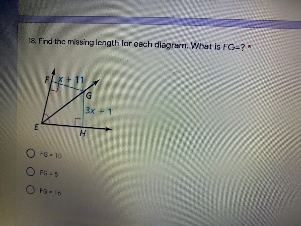 18. Find the missing length for each diagram. What is FG=? *
Fx + 11
3x + 1
H
O FG = 10
FG = 5
O FG 16
