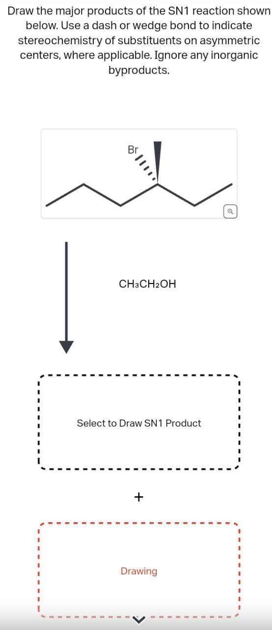 Draw the major products of the SN1 reaction shown
below. Use a dash or wedge bond to indicate
stereochemistry of substituents on asymmetric
centers, where applicable. Ignore any inorganic
byproducts.
Br
CH3CH2OH
Select to Draw SN1 Product
Drawing