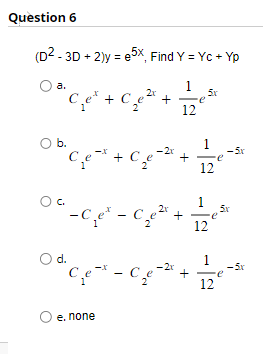 Question 6
(D2 - 3D + 2)y=e5x, Find Y = Yc+Yp
O a.
1
2x
b.
C₁e* + C₂e²+
C₁e* + C₂e
OC.
O d.
Cex - Ce
-C₁e* - C₂e²x +
e. none
12
-2x
+
-2x
5x
e
1
12
P
12
e
-5x
5x
+ e
12
-5x