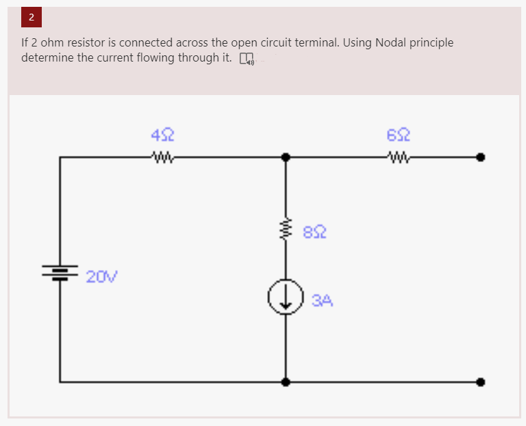2
If 2 ohm resistor is connected across the open circuit terminal. Using Nodal principle
determine the current flowing through it.
20V
452
www
852
34
652