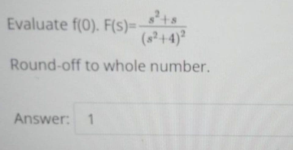 Evaluate f(0). F(s)=
(8²+4)²
Round-off to whole number.
Answer: 1
