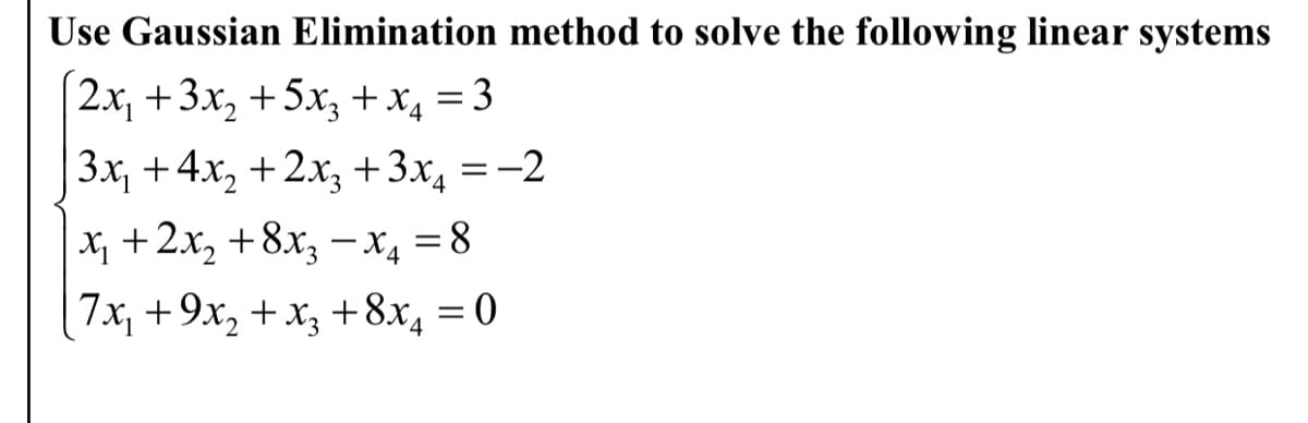 Use Gaussian Elimination method to solve the following linear systems
|2х, +3х, + 5х, +x, %3D3
Зx, + 4х, + 2х, +3х, 3 -2
х, +2х, + 8х, — х, %3D8
7x, +9x, + x3 +8x,
= 0
