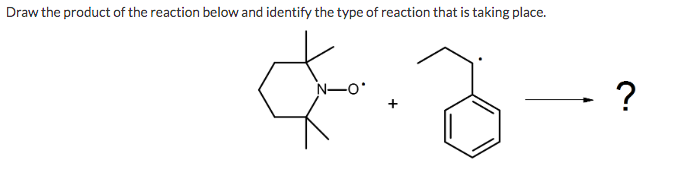 Draw the product of the reaction below and identify the type of reaction that is taking place.
N-O
