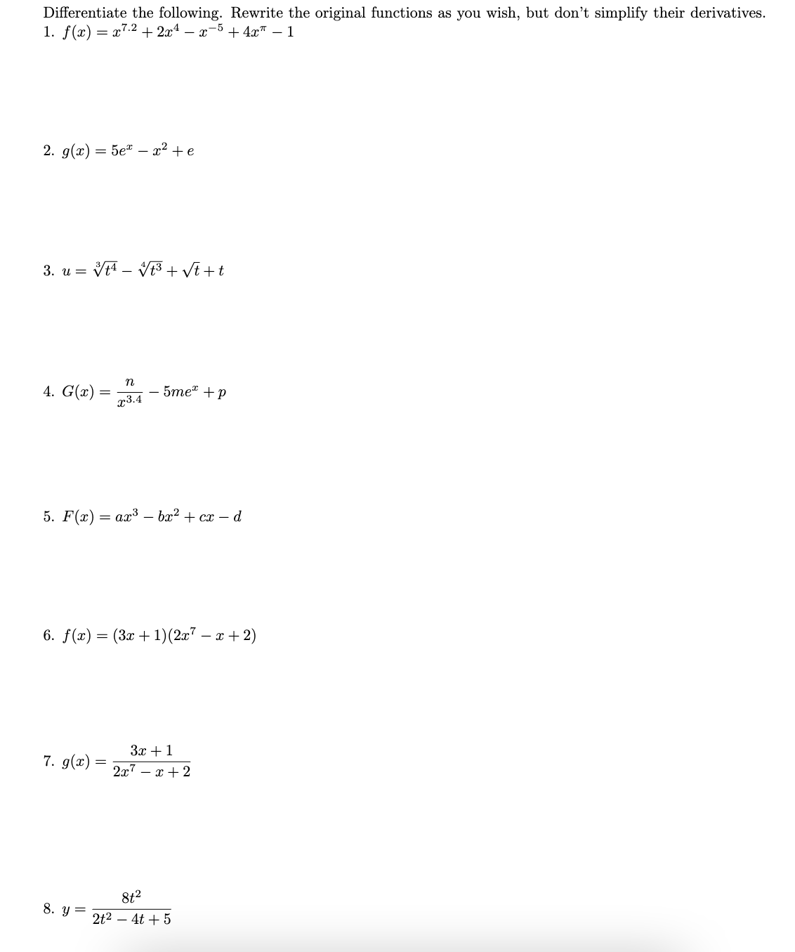 Differentiate the following. Rewrite the original functions as you wish, but don't simplify their derivatives.
1. f(x) = x7.2 + 2x¹ − x−5+4x″ – 1
2. g(x) = 5ex² + e
3. u = ¹ √√³+√t+t
4. G(x)
=
n
x3.4
5. F(x) = ax³ — bx² + cx - d
7. g(x) =
8. y =
-5me + p
6. f(x) = (3x + 1)(2x² − x + 2)
3x + 1
2x7x + 2
81²
2t² 4t + 5