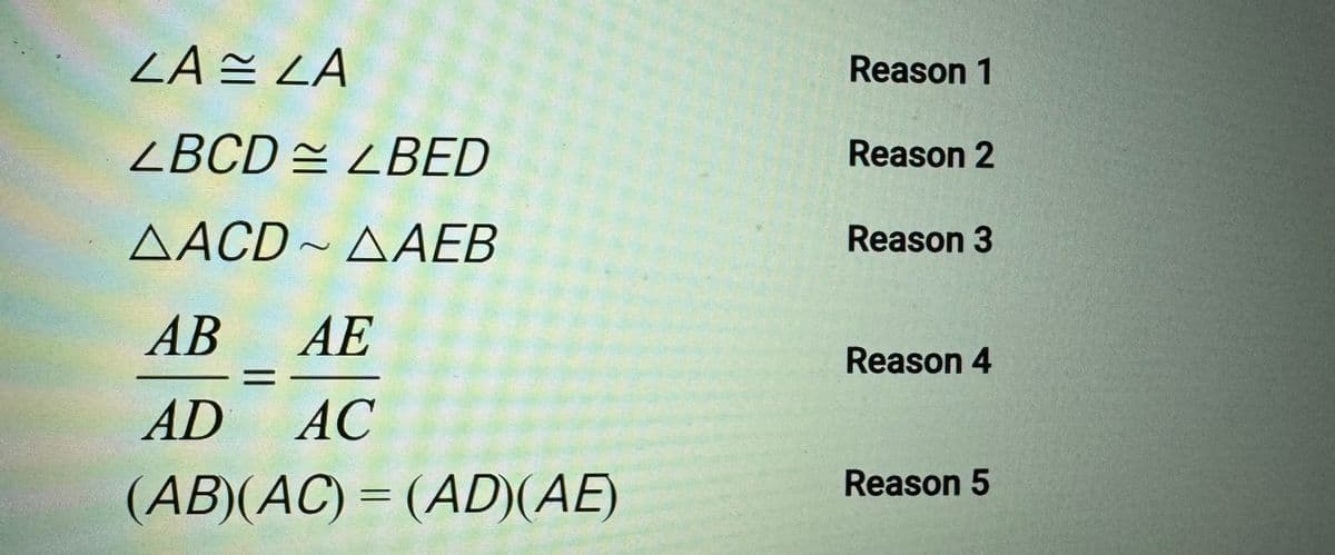 LA LA
LBCD BED
ΔACD ~ ΔΑΕΒ
AB AE
AD AC
(AB)(AC) = (AD)(AE)
Reason 1
Reason 2
Reason 3
Reason 4
Reason 5