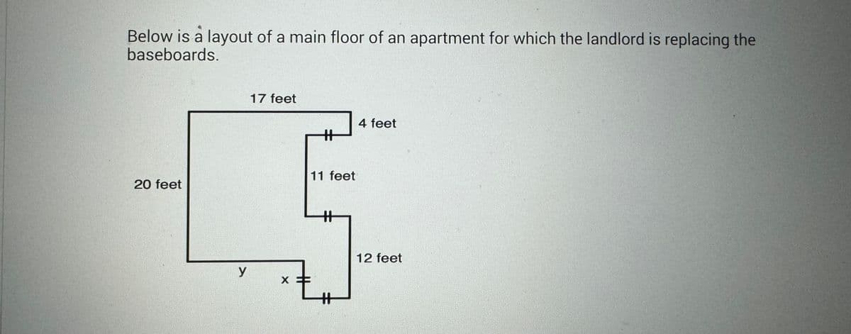 Below is a layout of a main floor of an apartment for which the landlord is replacing the
baseboards.
20 feet
y
17 feet
#
11 feet
X
*t
4 feet
12 feet