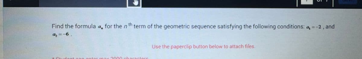 Find the formula for the nth term of the geometric sequence satisfying the following conditions: a = -2, and
ą₂ =-6.
dont con
optat may 3000 characters
Use the paperclip button below to attach files.