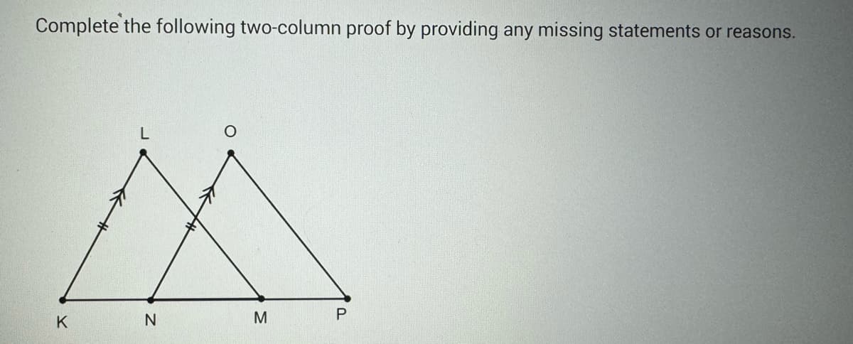 Complete the following two-column proof by providing any missing statements or reasons.
K
L
N
M
P