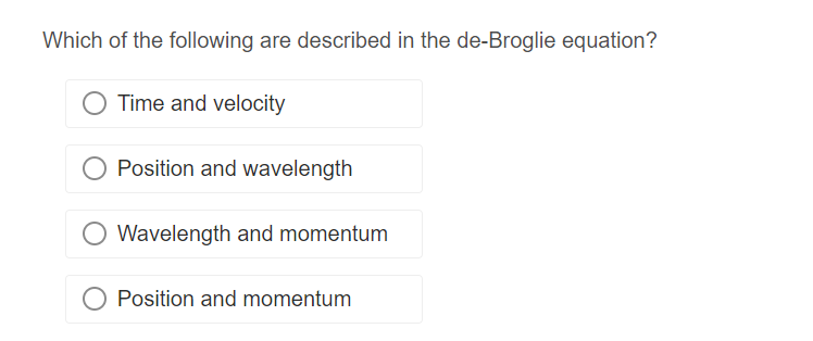 Which of the following are described in the de-Broglie equation?
Time and velocity
Position and wavelength
Wavelength and momentum
Position and momentum