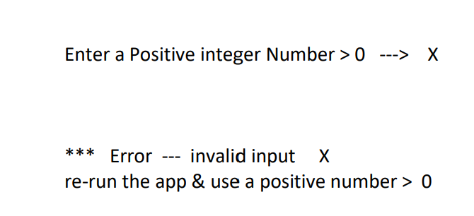 Enter a Positive integer Number > 0
--> X
*** Error
invalid input
X
---
re-run the app & use a positive number > 0
