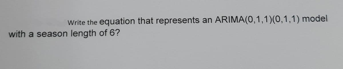 Write the equation that represents an ARIMA(0,1,1)(0,1,1) model
with a season length of 6?