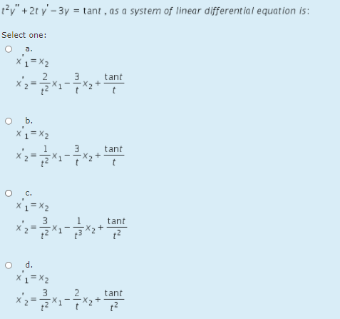 t²y" +2t y - 3y = tant , as a system of linear differential equation is:
Select one:
a.
tant
t
O b.
tant
C.
x1=x2
tant
+
d.
x1=x2
3
tant
