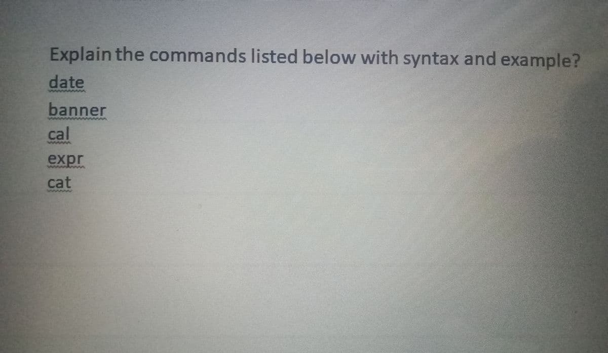 Explain the commands listed below with syntax and example?
date
banner
cal
ww
expr
cat
