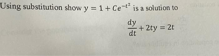 Using substitution show y = 1+ Ce-t² is a solution to
dy
+ 2ty = 2t
dt