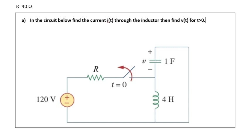 R=40 Ω
a) In the circuit below find the current i(t) through the inductor then find v(t) for t>0.
120 V (+
R
www
+
1 F
t=0
4 H
