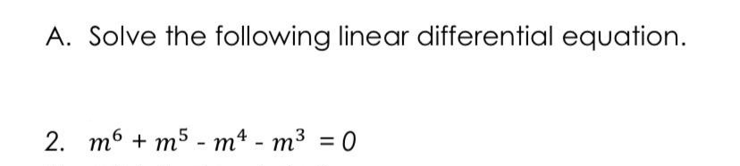 A. Solve the following linear differential equation.
2. т6 + т5 - m*- т3 %3D0
